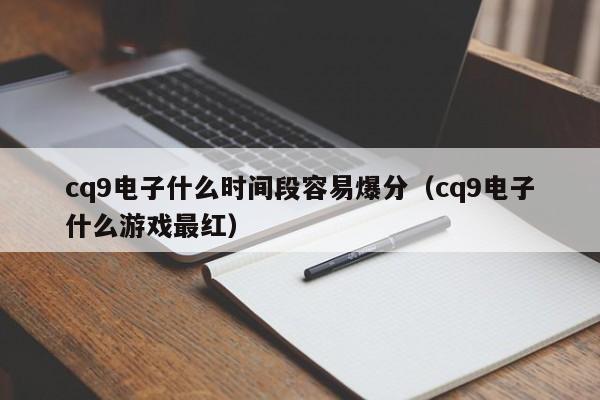 cq9电子什么时间段容易爆分（cq9电子什么游戏最红）
