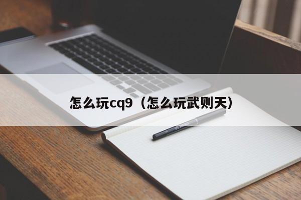 怎么玩cq9（怎么玩武则天）