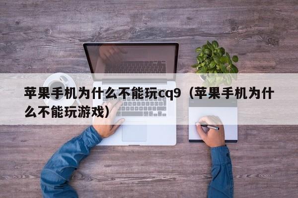 苹果手机为什么不能玩cq9（苹果手机为什么不能玩游戏）