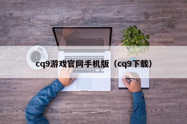 cq9游戏官网手机版（cq9下载）
