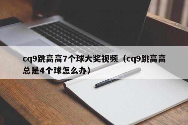 cq9跳高高7个球大奖视频（cq9跳高高总是4个球怎么办）