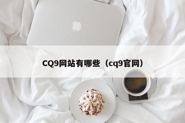 CQ9网站有哪些（cq9官网）