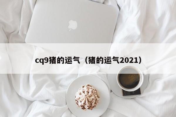 cq9猪的运气（猪的运气2021）