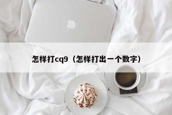 怎样打cq9（怎样打出一个数字）