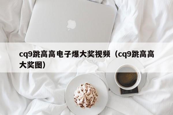 cq9跳高高电子爆大奖视频（cq9跳高高大奖图）