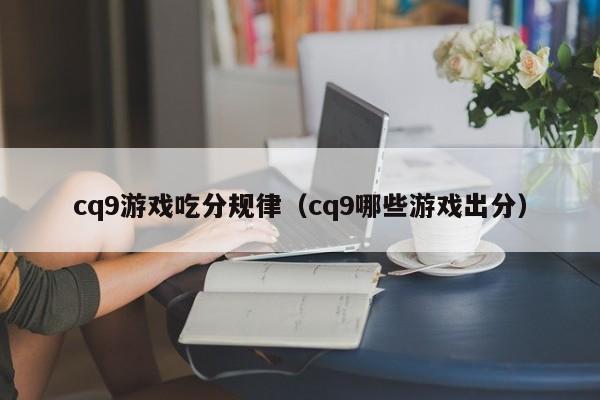 cq9游戏吃分规律（cq9哪些游戏出分）