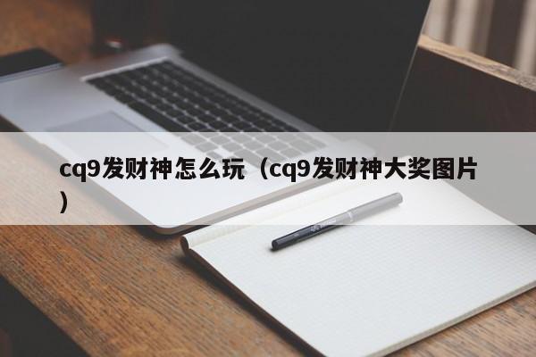 cq9发财神怎么玩（cq9发财神大奖图片）