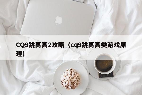 CQ9跳高高2攻略（cq9跳高高类游戏原理）
