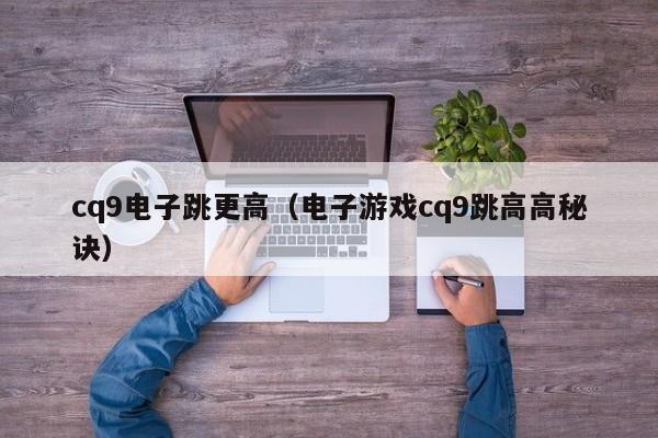 cq9电子跳更高（电子游戏cq9跳高高秘诀）