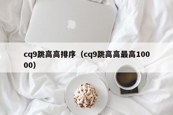 cq9跳高高排序（cq9跳高高最高10000）