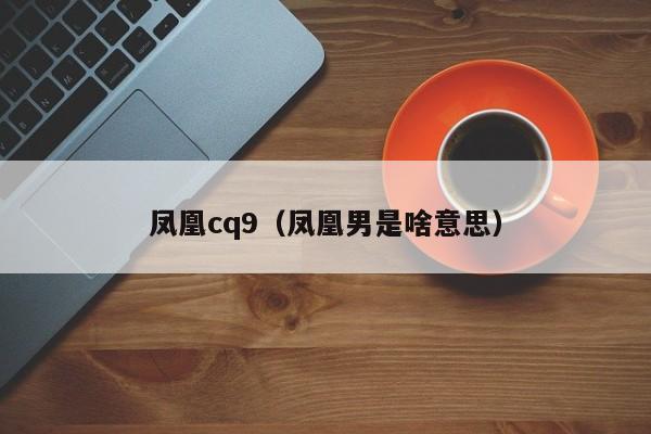 凤凰cq9（凤凰男是啥意思）