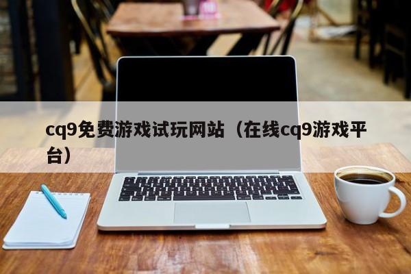 cq9免费游戏试玩网站（在线cq9游戏平台）