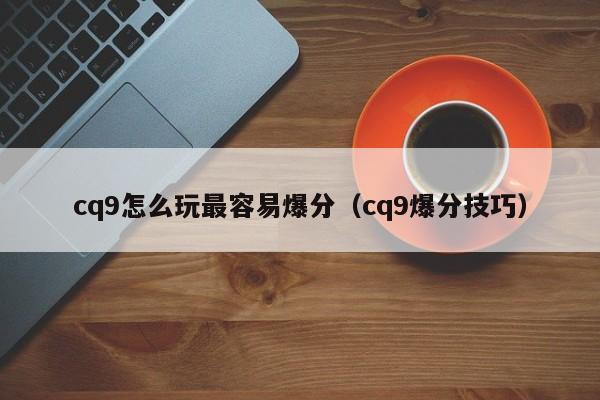 cq9怎么玩最容易爆分(cq9爆分技巧)